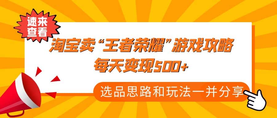 某付款文章《淘宝卖“王者荣耀”游戏攻略，每天变现500+，选品思路+玩法》-安哥网络创业副业