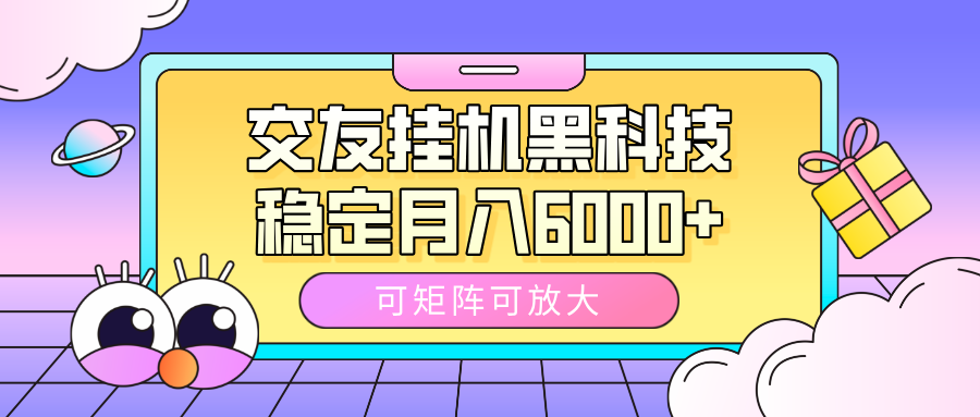 交友挂机黑科技，可矩阵可放大，稳定月入6000+-安哥网络创业副业