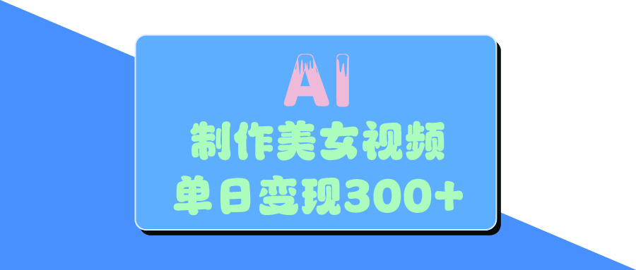 AI美女生成视频，单日变现300+-安哥网络创业副业