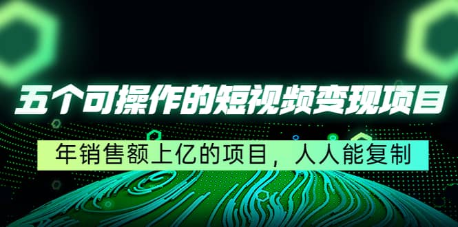 五个可操作的短视频变现项目：年销售额上亿的项目，人人能复制-安哥网络创业副业