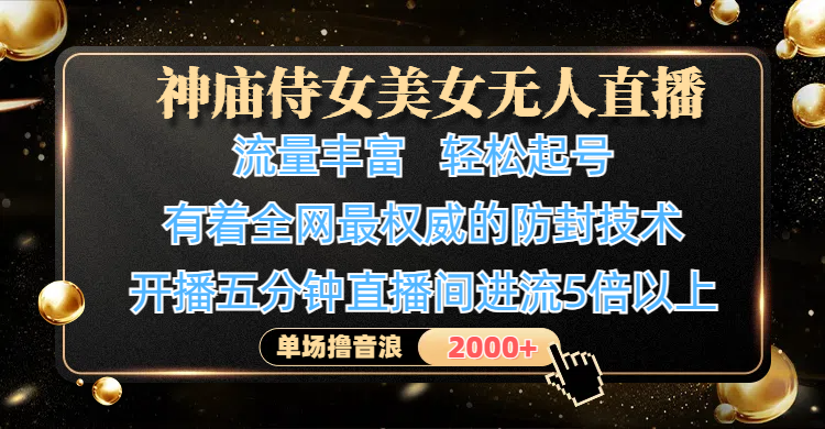 神庙侍女美女无人直播，流量丰富、轻松起号，有着全网最权威的防封技术、4K超高清素材画质，开播五分钟直播间进流5倍以上，单场撸音浪2000+-安哥网络创业副业
