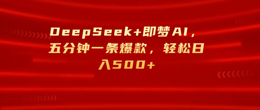 DeepSeek+即梦AI，五分钟一条爆款，轻松日入500+-安哥网络创业副业