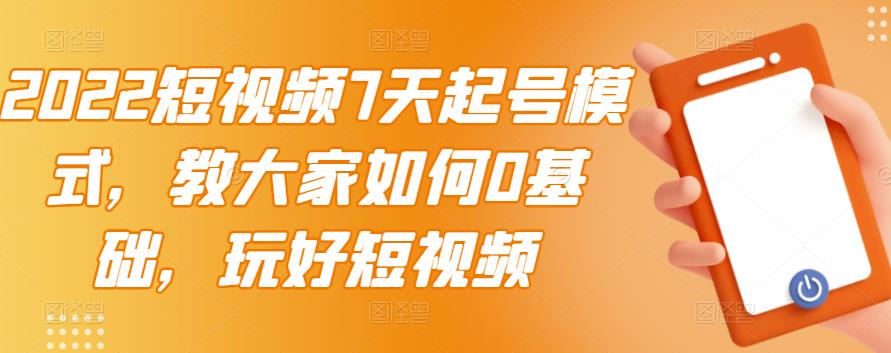 2022短视频7天起号模式，教大家如何0基础，玩好短视频-安哥网络创业副业