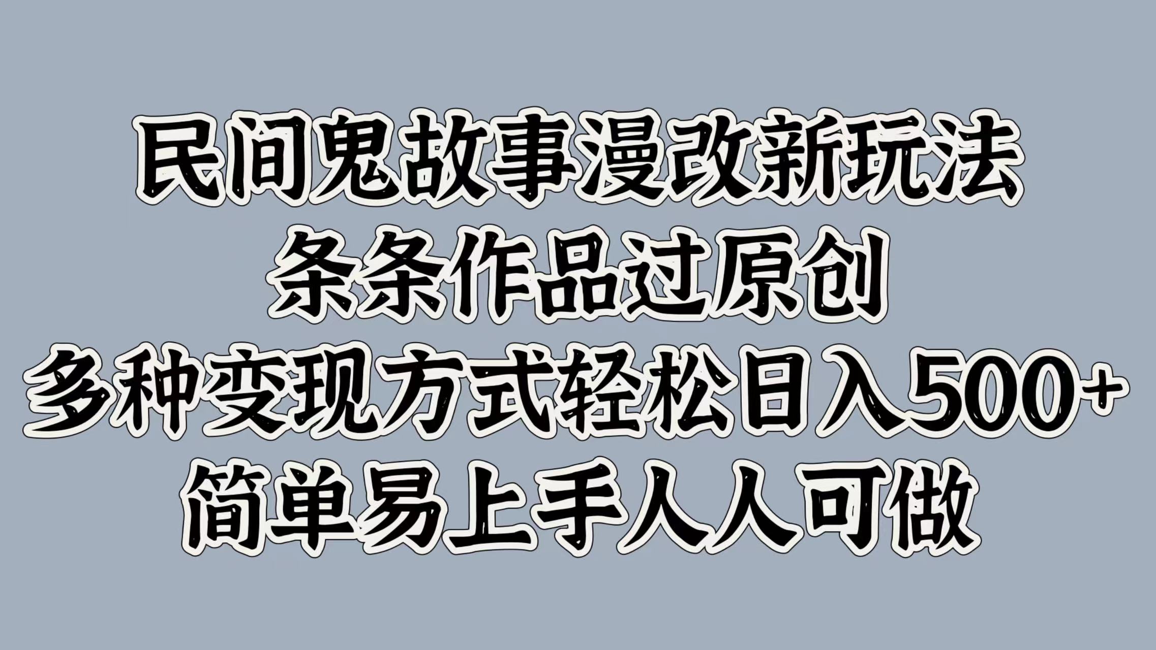 民间鬼故事漫改新玩法，条条作品过原创，简单易上手人人可做，多种变现方式轻松日入500+-安哥网络创业副业