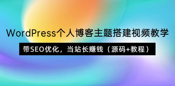 WordPress个人博客主题搭建视频教学,带SEO优化,当站长赚钱(源码+教程)-安哥网络创业副业