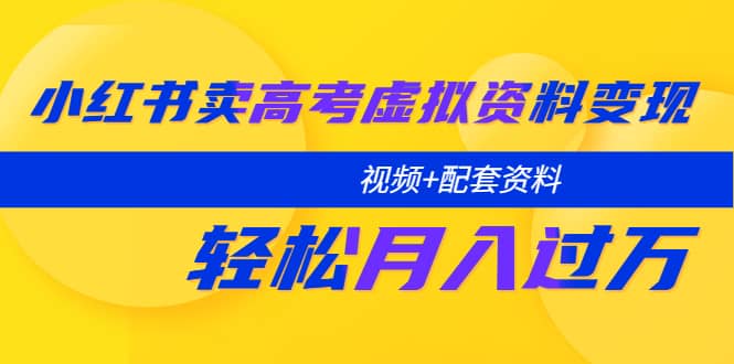小红书卖高考虚拟资料变现分享课：轻松月入过万（视频+配套资料）-安哥网络创业副业