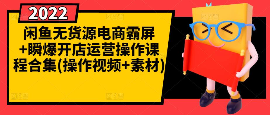 闲鱼无货源电商霸屏+瞬爆开店运营操作课程合集(操作视频+素材)-安哥网络创业副业