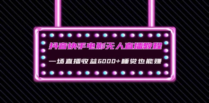 抖音快手电影无人直播教程：一场直播收益6000+睡觉也能赚(教程+软件+素材)-安哥网络创业副业