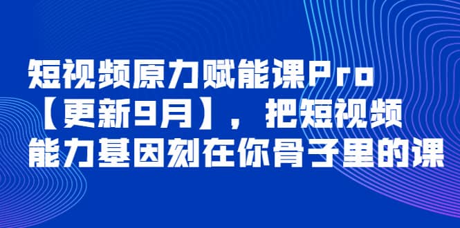 短视频原力赋能课Pro【更新9月】，把短视频能力基因刻在你骨子里的课-安哥网络创业副业
