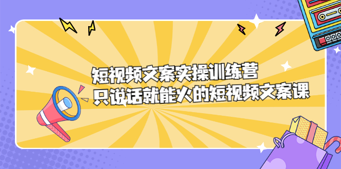 短视频文案实训操练营，只说话就能火的短视频文案课-安哥网络创业副业