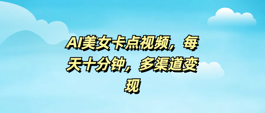 AI美女卡点视频，每天十分钟，多渠道变现-安哥网络创业副业