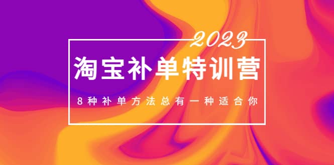 2023最新淘宝补单特训营，8种补单方法总有一种适合你-安哥网络创业副业