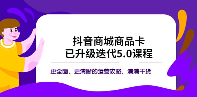 抖音商城商品卡·已升级迭代5.0课程：更全面、更清晰的运营攻略，满满干货-安哥网络创业副业