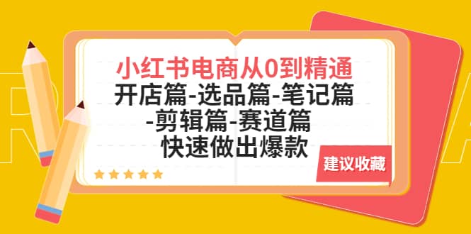 小红书电商从0到精通：开店篇-选品篇-笔记篇-剪辑篇-赛道篇 快速做出爆款-安哥网络创业副业