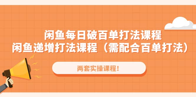 闲鱼每日破百单打法实操课程+闲鱼递增打法课程（需配合百单打法）-安哥网络创业副业