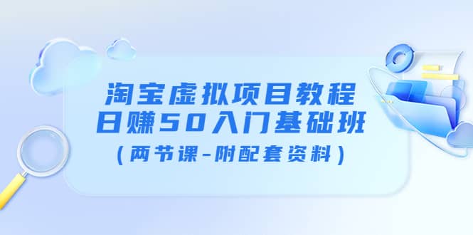 淘宝虚拟项目教程：日赚50入门基础班（两节课-附配套资料）-安哥网络创业副业