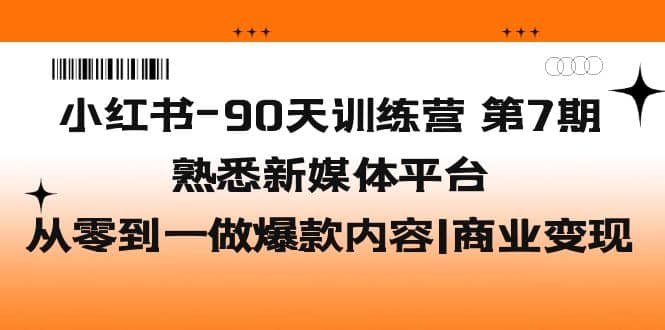 小红书-90天训练营-第7期，熟悉新媒体平台|从零到一做爆款内容|商业变现-安哥网络创业副业