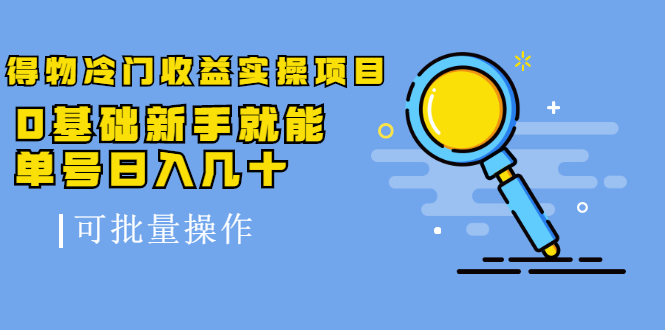 得物冷门收益实操项目教程，0基础新手就能单号日入几十，可批量操作【视频课程】-安哥网络创业副业