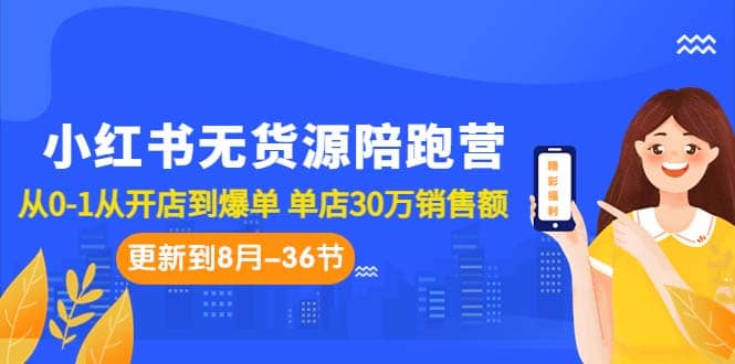 小红书无货源陪跑营：从0-1从开店到爆单 单店30万销售额（更至8月-36节课）-安哥网络创业副业