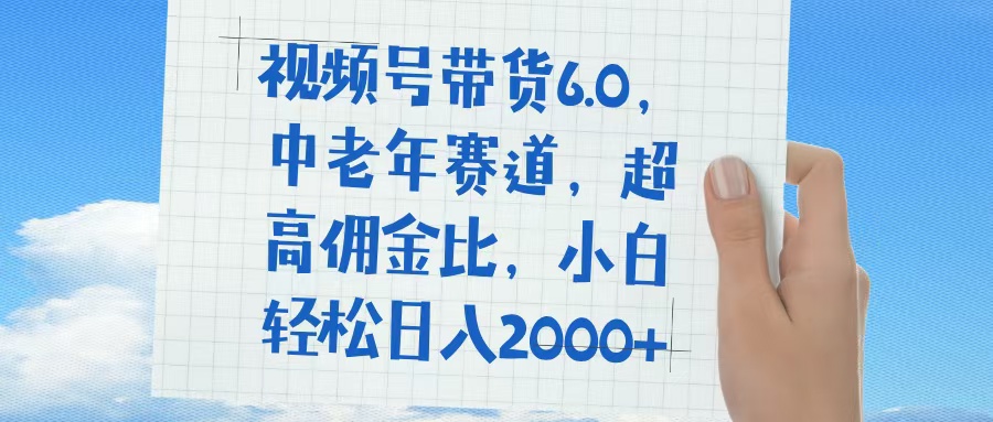 视频号带货6.0，中老年赛道，普通人也能轻松日入1500+，超高佣金比-安哥网络创业副业