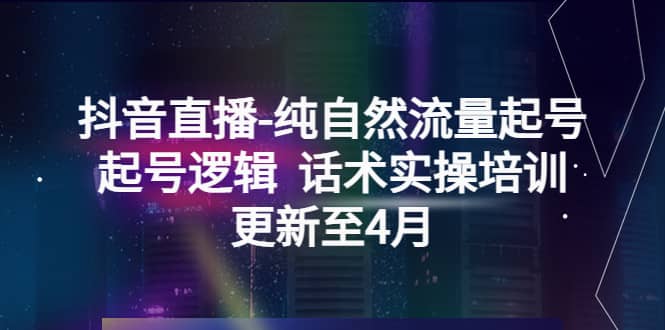 抖音直播-纯自然流量起号，起号逻辑 话术实操培训（更新至4月）-安哥网络创业副业