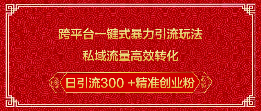 跨平台一键式暴力引流玩法，私域流量高效转化日引流300 +精准创业粉-安哥网络创业副业