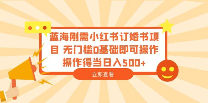 蓝海刚需小红书订婚书项目 无门槛0基础即可操作 操作得当日入500+-安哥网络创业副业