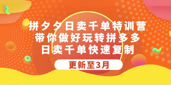 拼夕夕日卖千单特训营，带你做好玩转拼多多，日卖千单快速复制 (更新至3月)-安哥网络创业副业