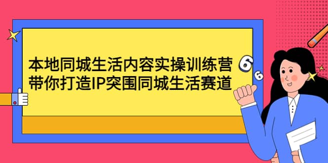 本地同城生活内容实操训练营：带你打造IP突围同城生活赛道-安哥网络创业副业