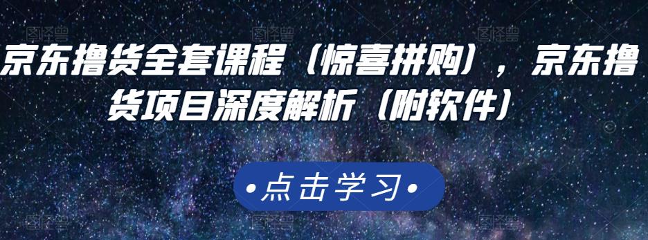 京东撸货全套课程（惊喜拼购），京东撸货项目深度解析（附软件）-安哥网络创业副业