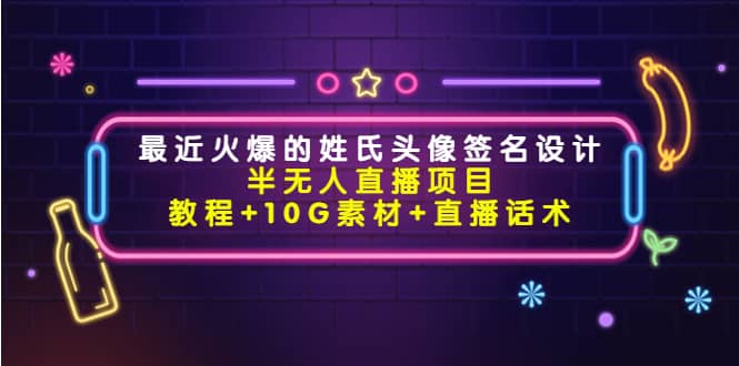 最近火爆的姓氏头像签名设计半无人直播项目（教程+10G素材+直播话术）-安哥网络创业副业