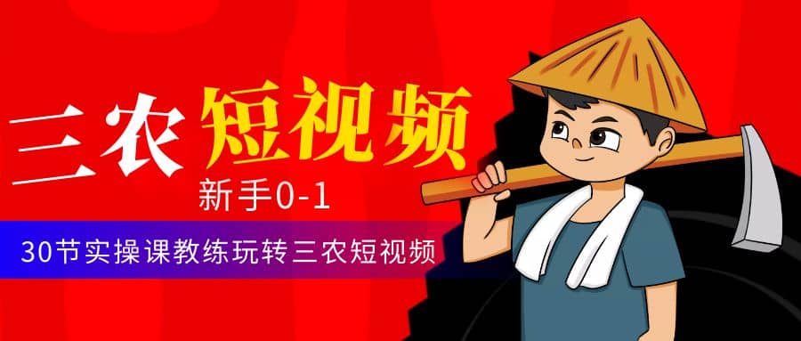 三农短视频从0~1运营课：30节实操课教练玩转三农短视频-安哥网络创业副业