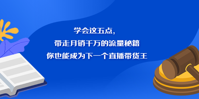 学会这五点，带走月销千万的流量秘籍，你也能成为下一个直播带货王-安哥网络创业副业