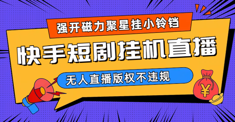 快手短剧无人直播强开磁力聚星挂小铃铛（教程+素材）-安哥网络创业副业