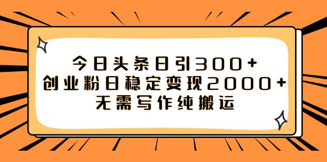 今日头条日引300+创业粉日稳定变现2000+无需写作纯搬运-安哥网络创业副业