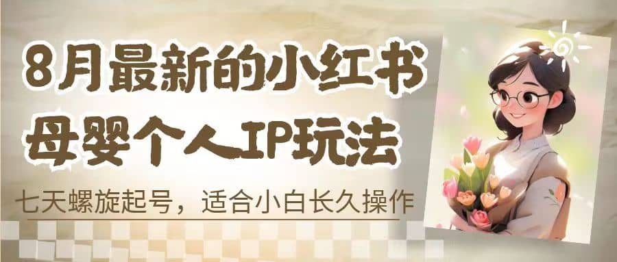 8月最新的小红书母婴个人IP玩法，七天螺旋起号 小白长久操作(附带全部教程)-安哥网络创业副业