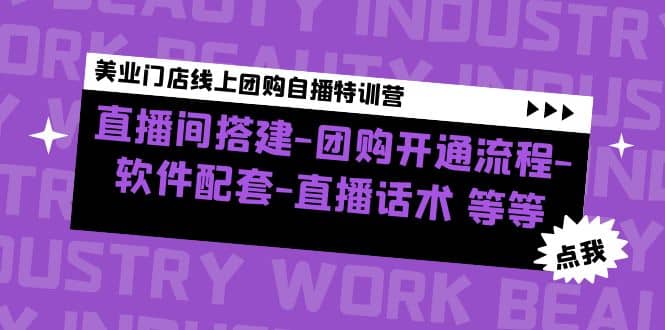 美业门店线上团购自播特训营：直播间搭建-团购开通流程-软件配套-直播话术-安哥网络创业副业