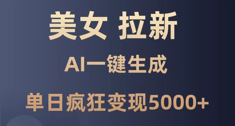 美女暴力拉新，通过AI一键生成，单日疯狂变现5000+，纯小白一学就会！-安哥网络创业副业