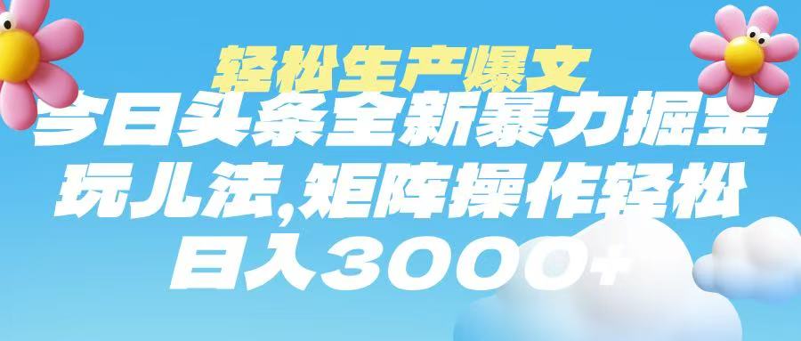 今日头条暴力掘金玩法，轻松生产爆文，可矩阵操作，日入3000➕-安哥网络创业副业
