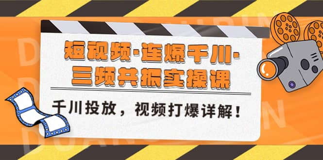 短视频·连爆千川·三频共振实操课，千川投放，视频打爆讲解-安哥网络创业副业