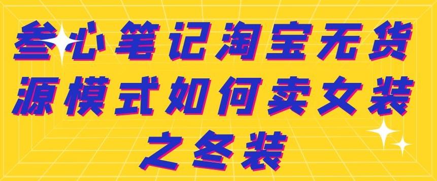 叁心笔记淘宝无货源模式如何卖女装之冬装-安哥网络创业副业