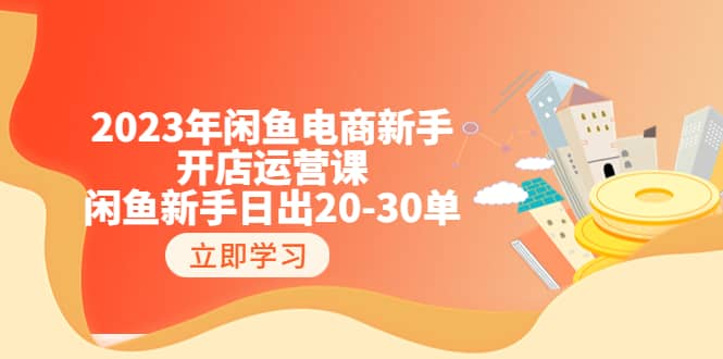 2023年闲鱼电商新手开店运营课：闲鱼新手日出20-30单（18节-实战干货）-安哥网络创业副业