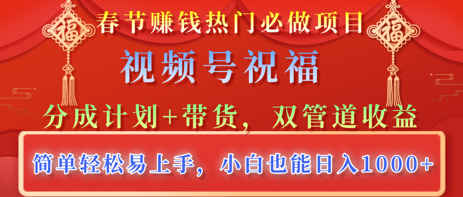 春节赚钱热门必做项目，视频号祝福，分成计划+带货，双管道收益，简单轻松易上手，小白也能日入1000+-安哥网络创业副业