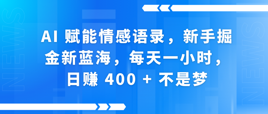 AI赋能情感语录，新手掘金新蓝海，每天一小时，日赚 400 + 不是梦-安哥网络创业副业