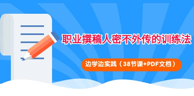 职业撰稿人密不外传的训练法：边学边实践（38节课+PDF文档）-安哥网络创业副业