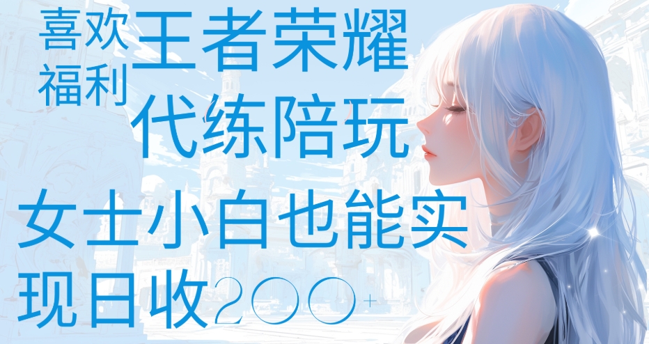 王者荣耀代打陪练喜欢王者的福利边玩还能多个收入女士小白也能轻松实现日收200+-安哥网络创业副业