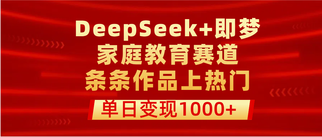 DeepSeek+即梦做家庭教育赛道，条条作品上热门，单日变现1000+-安哥网络创业副业