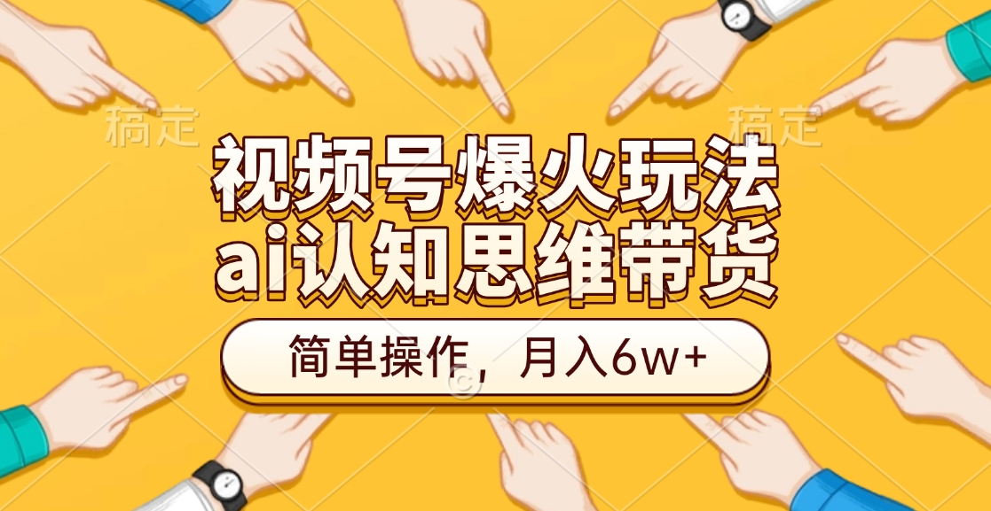 视频号爆火玩法，ai认知思维带货、简单操作，月入6w+-安哥网络创业副业