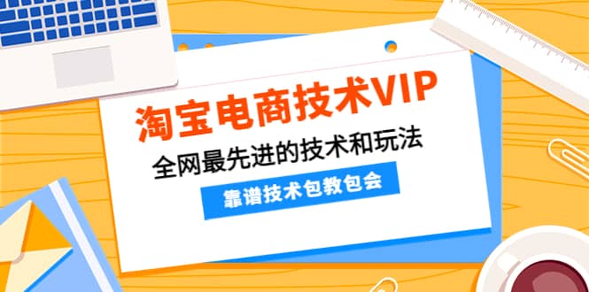 淘宝电商技术VIP，全网最先进的技术和玩法，靠谱技术包教包会（更新106）-安哥网络创业副业