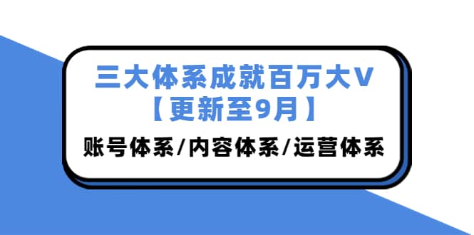 三大体系成就百万大V【更新至9月】，账号体系/内容体系/运营体系 (26节课)-安哥网络创业副业